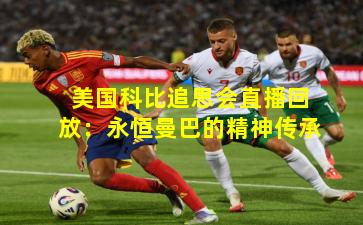 美国科比追思会直播回放：永恒曼巴的精神传承