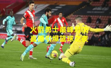 火箭勇士巅峰对决直播引爆篮球之夜