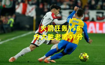 火箭狂轰158分大胜老鹰47分