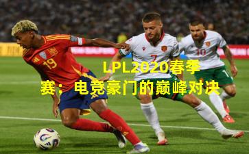  LPL2020春季赛：电竞豪门的巅峰对决