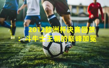 2012欧洲杯决赛回放：斗牛士王朝的巅峰加冕
