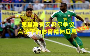 克里斯蒂安贝尔争议言论下的体育精神反思