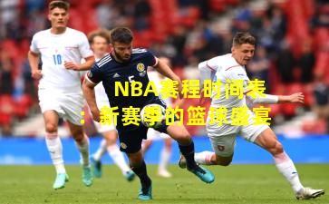 NBA赛程时间表：新赛季的篮球盛宴