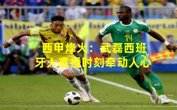 西甲烽火：武磊西班牙人直播时刻牵动人心