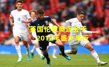 英国伦敦奥运会于2012年盛大举行