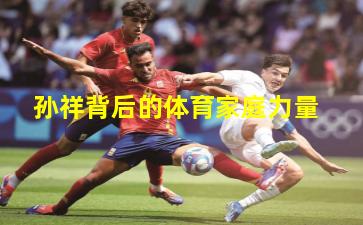 孙祥背后的体育家庭力量