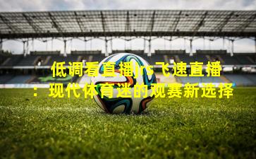 低调看直播jrs飞速直播：现代体育迷的观赛新选择