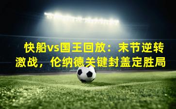 快船vs国王回放：末节逆转激战，伦纳德关键封盖定胜局