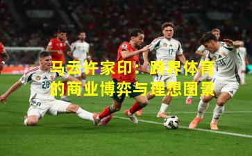 马云许家印：跨界体育的商业博弈与理想图景