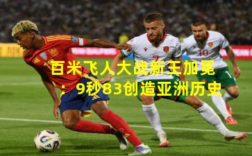 百米飞人大战新王加冕：9秒83创造亚洲历史